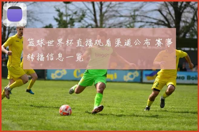 篮球世界杯直播观看渠道公布 赛事转播信息一览