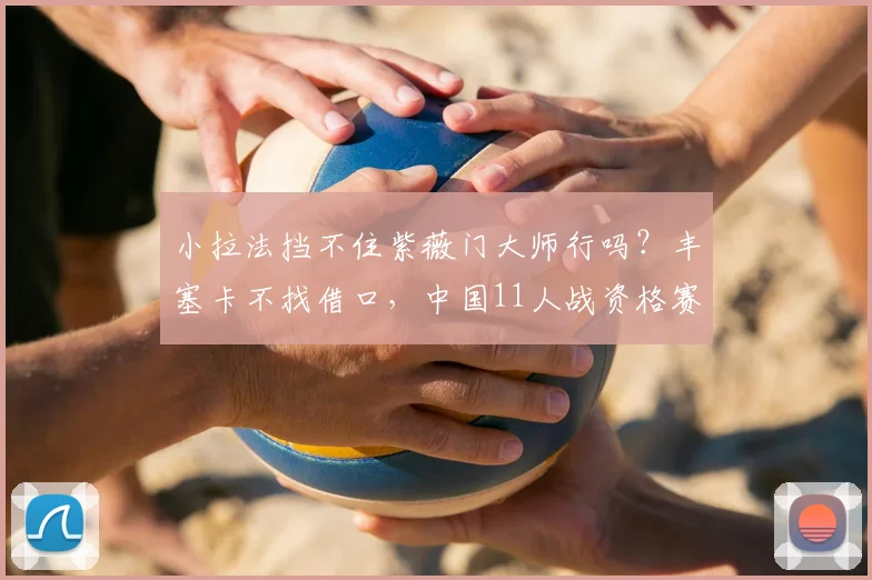 小拉法挡不住紫薇门大师行吗?丰塞卡不找借口,中国11人战资格赛