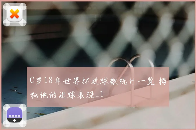 C罗18年世界杯进球数统计一览 揭秘他的进球表现_1