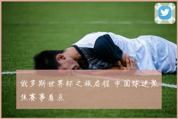 俄罗斯世界杯之旅启程 中国球迷聚焦赛事看点