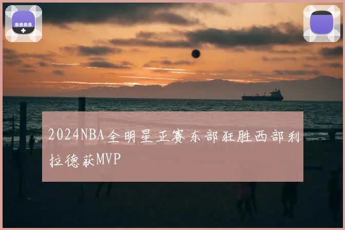 2024NBA全明星正赛东部狂胜西部利拉德获MVP