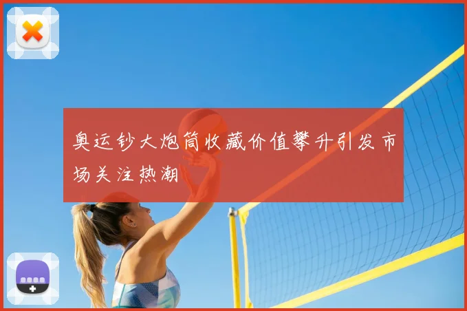 奥运钞大炮筒收藏价值攀升引发市场关注热潮