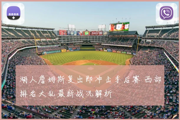 湖人詹姆斯复出即冲击季后赛 西部排名大乱最新战况解析