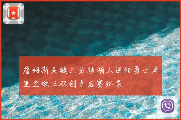 詹姆斯关键三分助湖人逆转勇士库里空砍三双创季后赛纪录