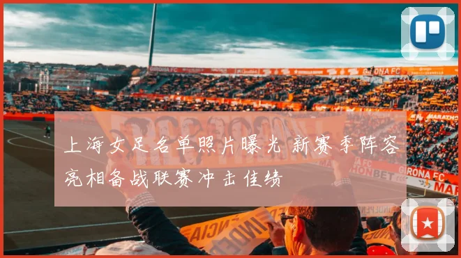上海女足名单照片曝光 新赛季阵容亮相备战联赛冲击佳绩