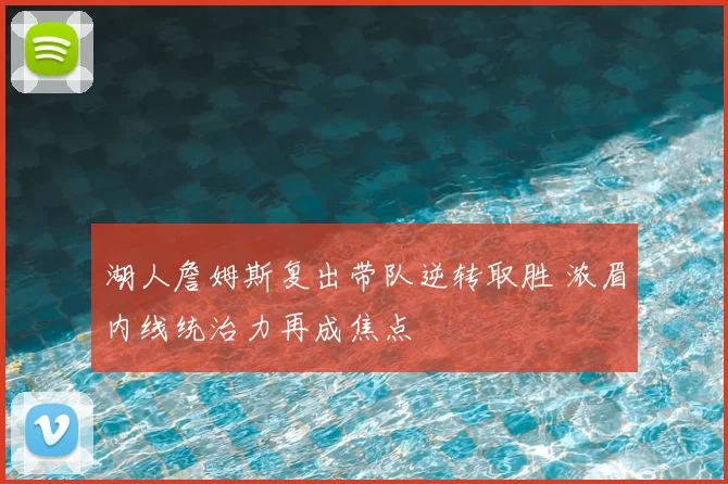 湖人詹姆斯复出带队逆转取胜 浓眉内线统治力再成焦点