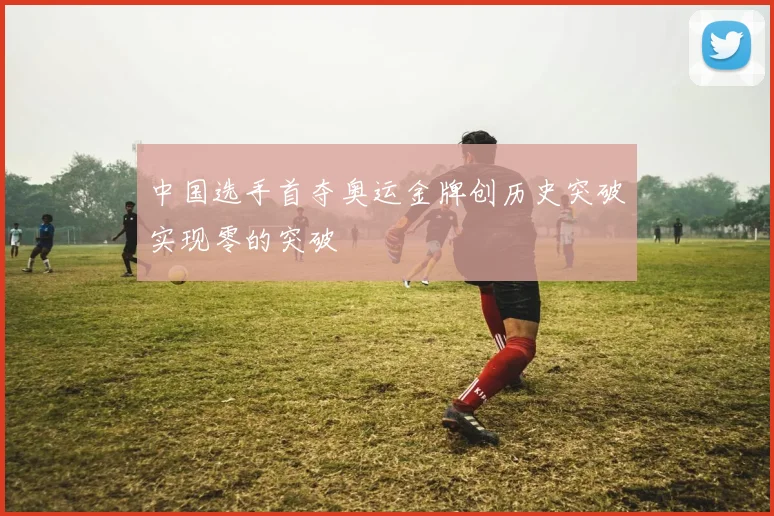 中国选手首夺奥运金牌创历史突破实现零的突破