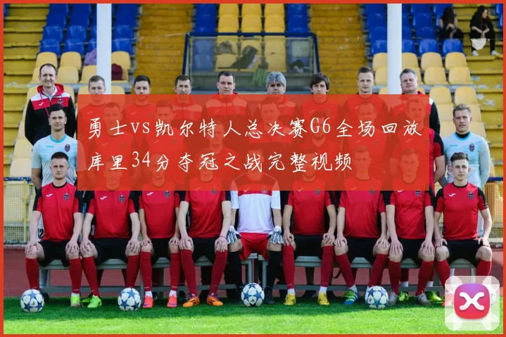 勇士vs凯尔特人总决赛G6全场回放库里34分夺冠之战完整视频