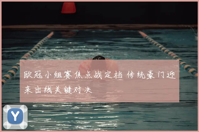 欧冠小组赛焦点战定档 传统豪门迎来出线关键对决