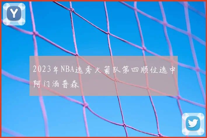 2023年NBA选秀火箭队第四顺位选中阿门汤普森