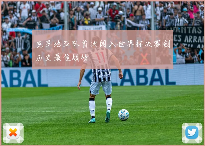 克罗地亚队首次闯入世界杯决赛创历史最佳战绩