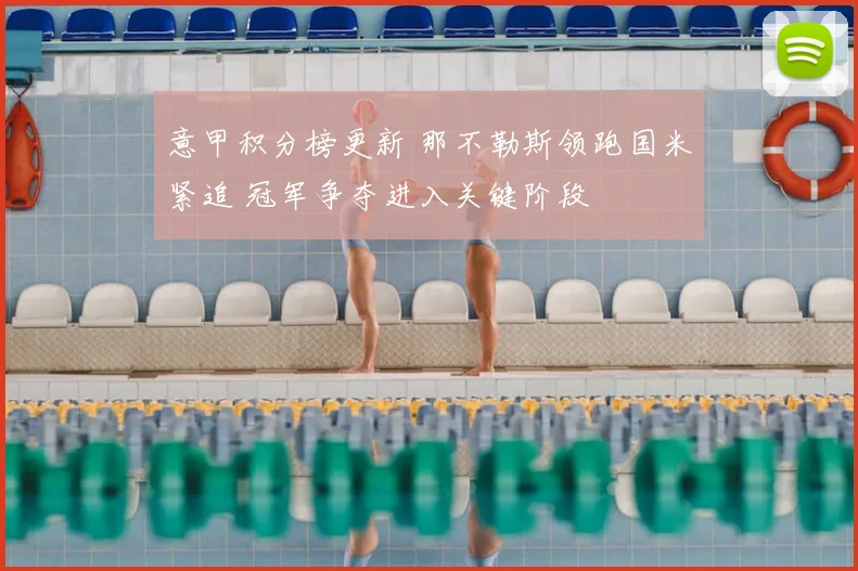 意甲积分榜更新 那不勒斯领跑国米紧追 冠军争夺进入关键阶段