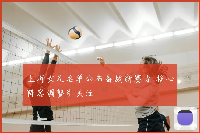 上海女足名单公布备战新赛季 核心阵容调整引关注