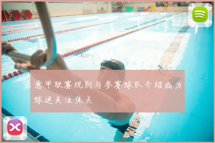 意甲联赛规则与参赛球队介绍成为球迷关注焦点