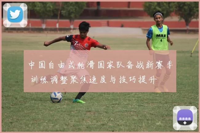 中国自由式轮滑国家队备战新赛季 训练调整聚焦速度与技巧提升