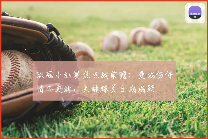 欧冠小组赛焦点战前瞻:曼城伤停情况更新,关键球员出战成疑