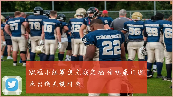 欧冠小组赛焦点战定档 传统豪门迎来出线关键对决