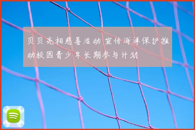 贝贝亮相慈善活动 宣传海洋保护推动校园青少年长期参与计划