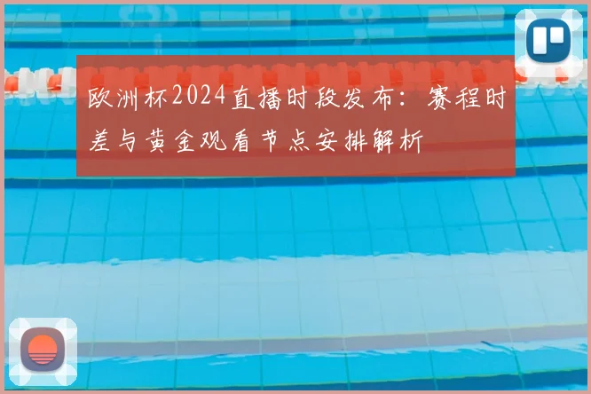欧洲杯2024直播时段发布:赛程时差与黄金观看节点安排解析