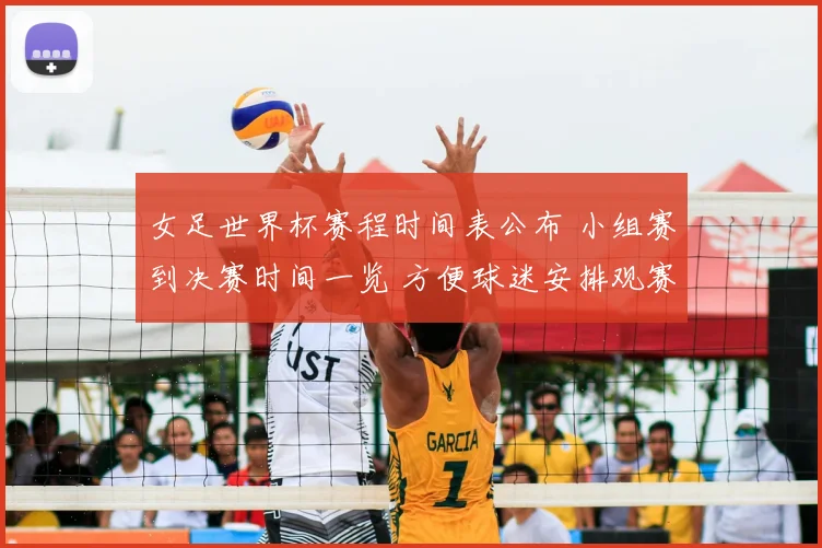 女足世界杯赛程时间表公布 小组赛到决赛时间一览 方便球迷安排观赛