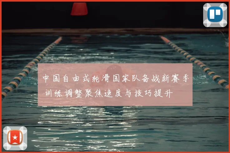 中国自由式轮滑国家队备战新赛季 训练调整聚焦速度与技巧提升