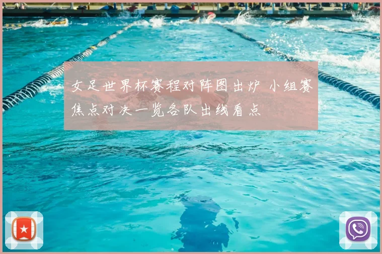 女足世界杯赛程对阵图出炉 小组赛焦点对决一览各队出线看点