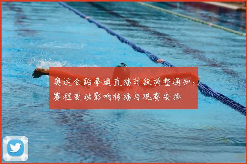 奥运会跆拳道直播时段调整通知，赛程变动影响转播与观赛安排